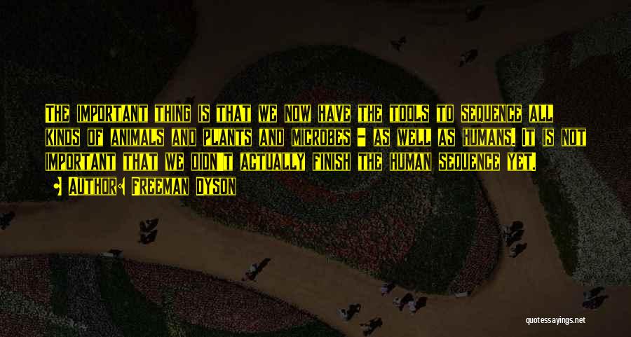 Freeman Dyson Quotes: The Important Thing Is That We Now Have The Tools To Sequence All Kinds Of Animals And Plants And Microbes