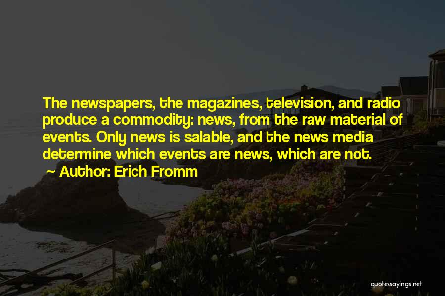 Erich Fromm Quotes: The Newspapers, The Magazines, Television, And Radio Produce A Commodity: News, From The Raw Material Of Events. Only News Is