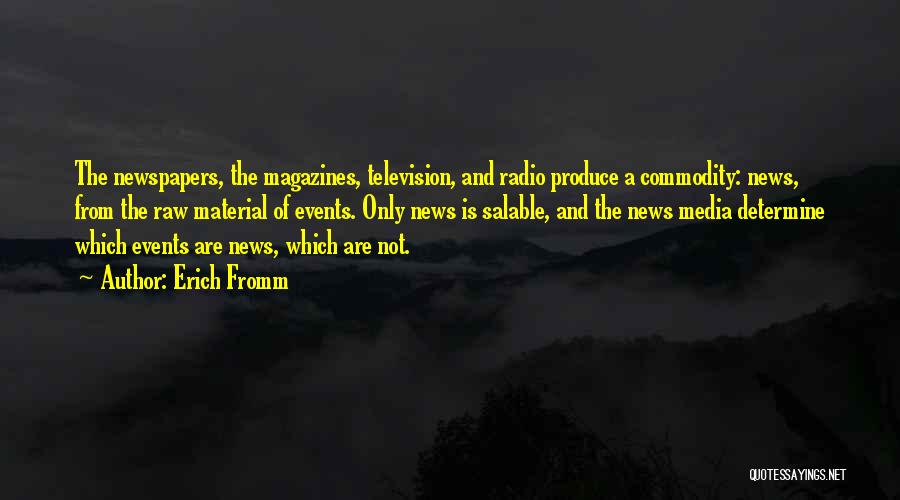 Erich Fromm Quotes: The Newspapers, The Magazines, Television, And Radio Produce A Commodity: News, From The Raw Material Of Events. Only News Is