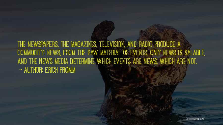 Erich Fromm Quotes: The Newspapers, The Magazines, Television, And Radio Produce A Commodity: News, From The Raw Material Of Events. Only News Is