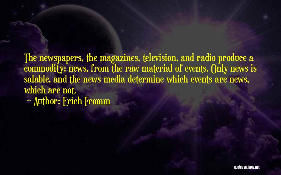 Erich Fromm Quotes: The Newspapers, The Magazines, Television, And Radio Produce A Commodity: News, From The Raw Material Of Events. Only News Is