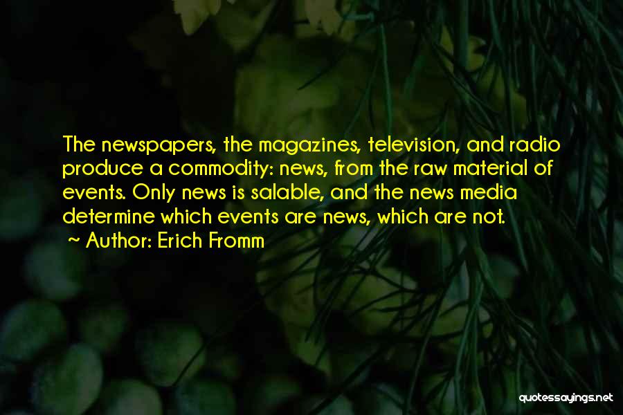 Erich Fromm Quotes: The Newspapers, The Magazines, Television, And Radio Produce A Commodity: News, From The Raw Material Of Events. Only News Is