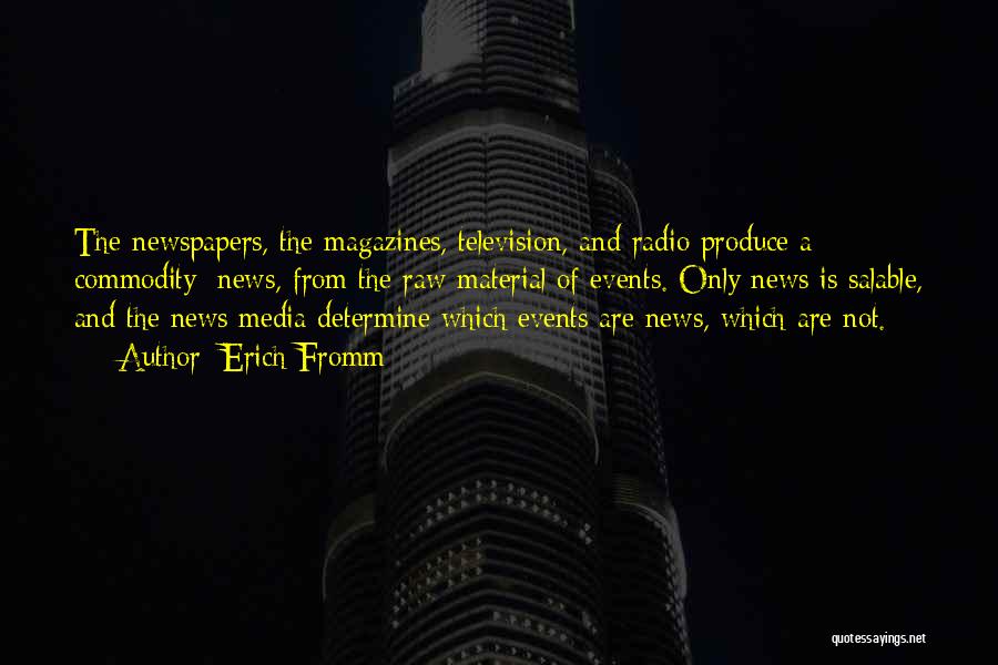 Erich Fromm Quotes: The Newspapers, The Magazines, Television, And Radio Produce A Commodity: News, From The Raw Material Of Events. Only News Is