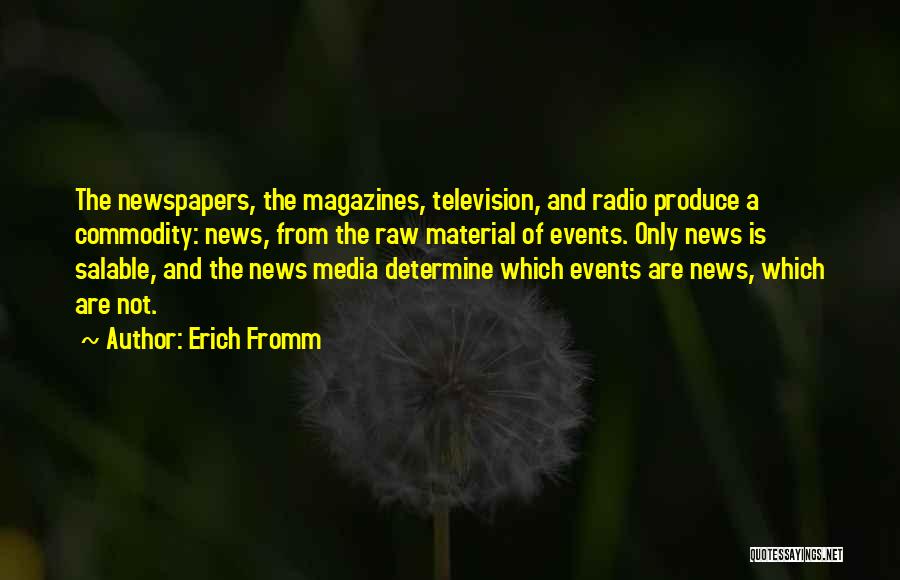 Erich Fromm Quotes: The Newspapers, The Magazines, Television, And Radio Produce A Commodity: News, From The Raw Material Of Events. Only News Is
