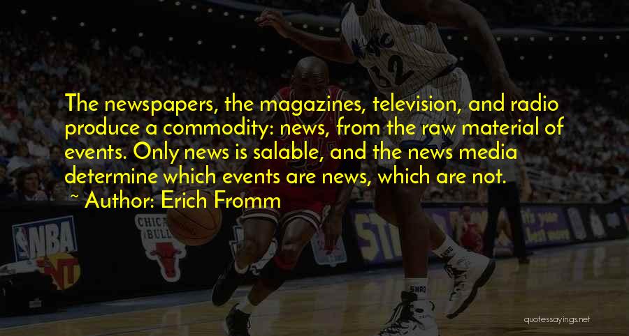 Erich Fromm Quotes: The Newspapers, The Magazines, Television, And Radio Produce A Commodity: News, From The Raw Material Of Events. Only News Is