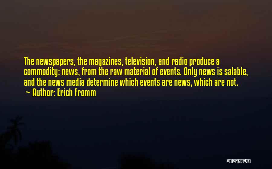 Erich Fromm Quotes: The Newspapers, The Magazines, Television, And Radio Produce A Commodity: News, From The Raw Material Of Events. Only News Is