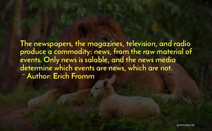 Erich Fromm Quotes: The Newspapers, The Magazines, Television, And Radio Produce A Commodity: News, From The Raw Material Of Events. Only News Is