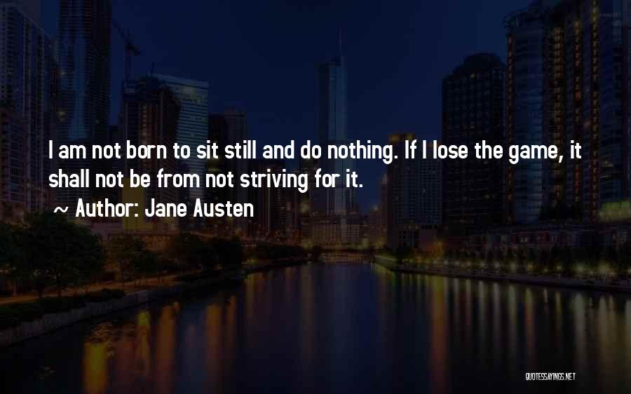 Jane Austen Quotes: I Am Not Born To Sit Still And Do Nothing. If I Lose The Game, It Shall Not Be From