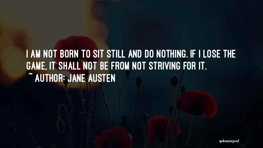 Jane Austen Quotes: I Am Not Born To Sit Still And Do Nothing. If I Lose The Game, It Shall Not Be From