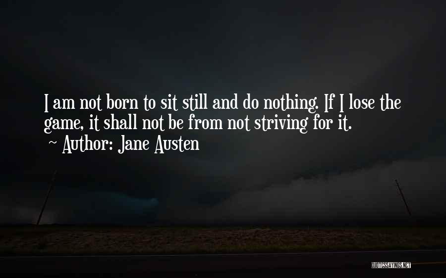Jane Austen Quotes: I Am Not Born To Sit Still And Do Nothing. If I Lose The Game, It Shall Not Be From
