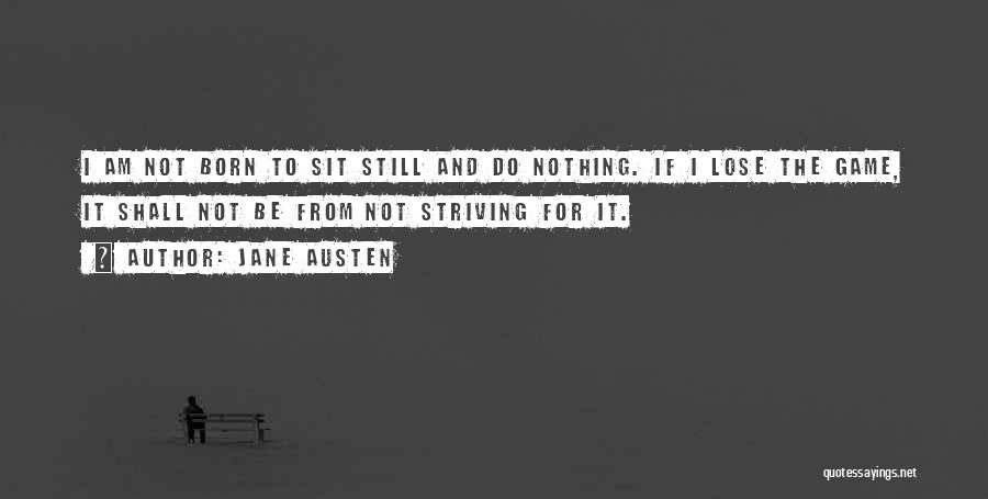 Jane Austen Quotes: I Am Not Born To Sit Still And Do Nothing. If I Lose The Game, It Shall Not Be From