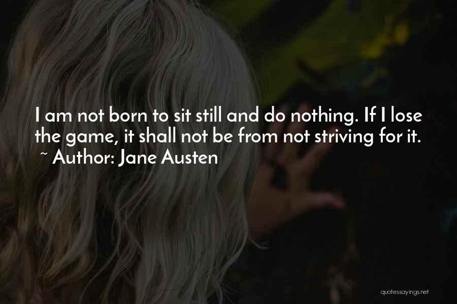 Jane Austen Quotes: I Am Not Born To Sit Still And Do Nothing. If I Lose The Game, It Shall Not Be From