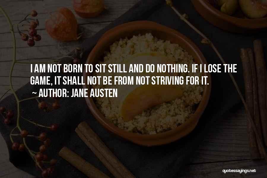 Jane Austen Quotes: I Am Not Born To Sit Still And Do Nothing. If I Lose The Game, It Shall Not Be From