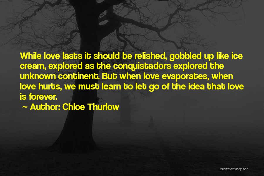 Chloe Thurlow Quotes: While Love Lasts It Should Be Relished, Gobbled Up Like Ice Cream, Explored As The Conquistadors Explored The Unknown Continent.