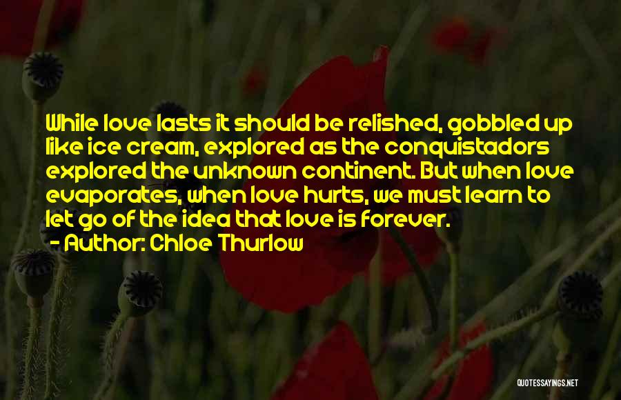 Chloe Thurlow Quotes: While Love Lasts It Should Be Relished, Gobbled Up Like Ice Cream, Explored As The Conquistadors Explored The Unknown Continent.