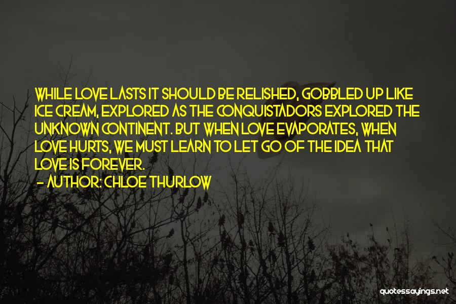 Chloe Thurlow Quotes: While Love Lasts It Should Be Relished, Gobbled Up Like Ice Cream, Explored As The Conquistadors Explored The Unknown Continent.