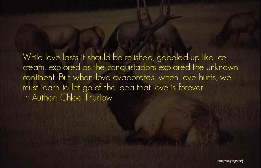 Chloe Thurlow Quotes: While Love Lasts It Should Be Relished, Gobbled Up Like Ice Cream, Explored As The Conquistadors Explored The Unknown Continent.