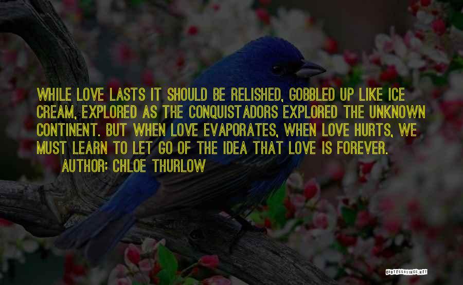 Chloe Thurlow Quotes: While Love Lasts It Should Be Relished, Gobbled Up Like Ice Cream, Explored As The Conquistadors Explored The Unknown Continent.