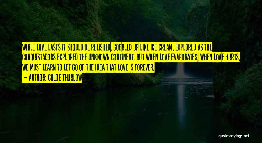 Chloe Thurlow Quotes: While Love Lasts It Should Be Relished, Gobbled Up Like Ice Cream, Explored As The Conquistadors Explored The Unknown Continent.