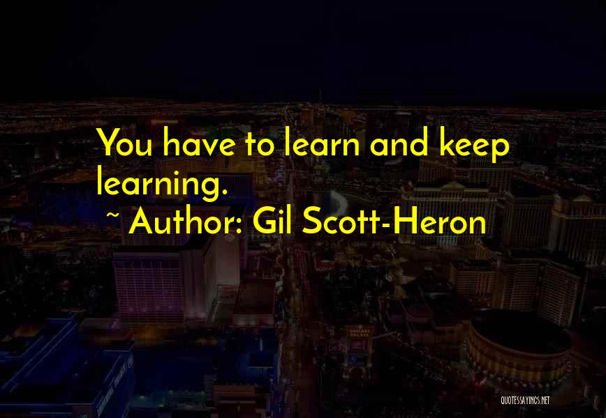 Gil Scott-Heron Quotes: You Have To Learn And Keep Learning.