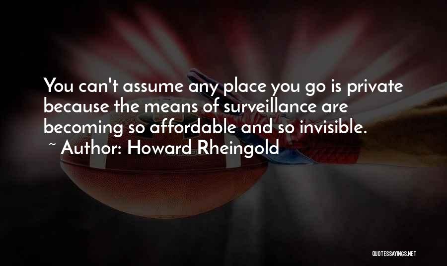 Howard Rheingold Quotes: You Can't Assume Any Place You Go Is Private Because The Means Of Surveillance Are Becoming So Affordable And So