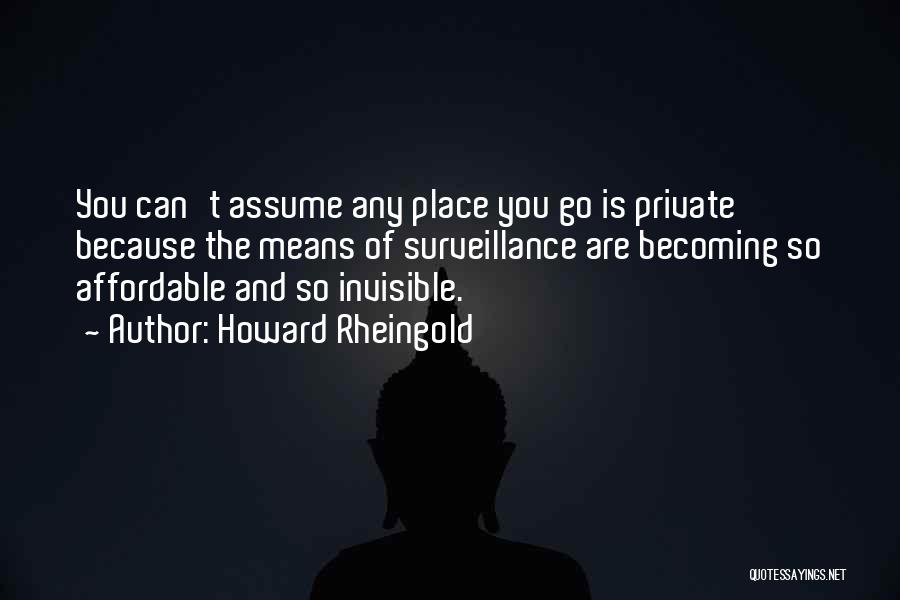 Howard Rheingold Quotes: You Can't Assume Any Place You Go Is Private Because The Means Of Surveillance Are Becoming So Affordable And So