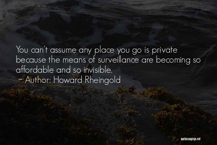 Howard Rheingold Quotes: You Can't Assume Any Place You Go Is Private Because The Means Of Surveillance Are Becoming So Affordable And So