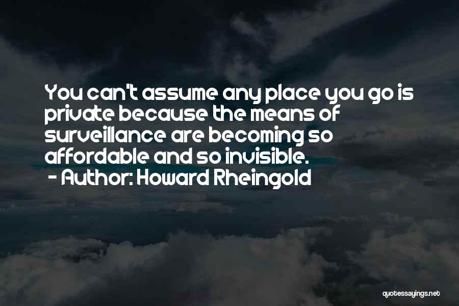Howard Rheingold Quotes: You Can't Assume Any Place You Go Is Private Because The Means Of Surveillance Are Becoming So Affordable And So