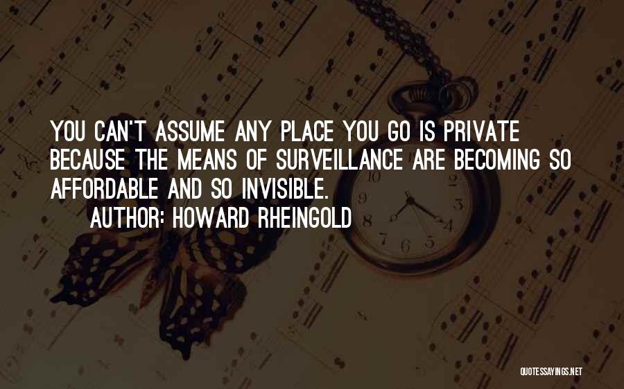 Howard Rheingold Quotes: You Can't Assume Any Place You Go Is Private Because The Means Of Surveillance Are Becoming So Affordable And So