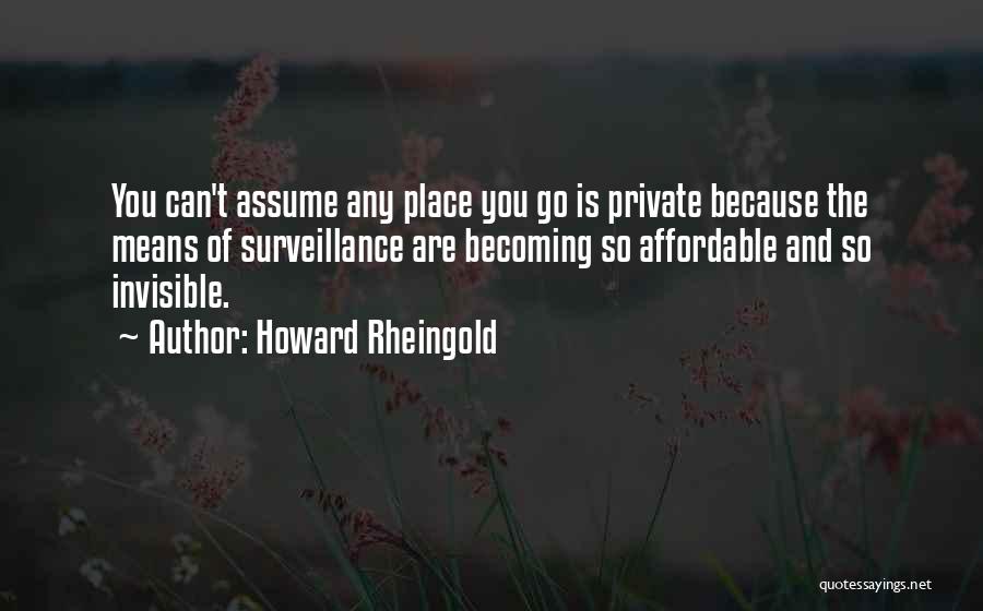 Howard Rheingold Quotes: You Can't Assume Any Place You Go Is Private Because The Means Of Surveillance Are Becoming So Affordable And So