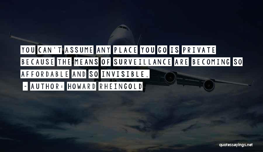 Howard Rheingold Quotes: You Can't Assume Any Place You Go Is Private Because The Means Of Surveillance Are Becoming So Affordable And So