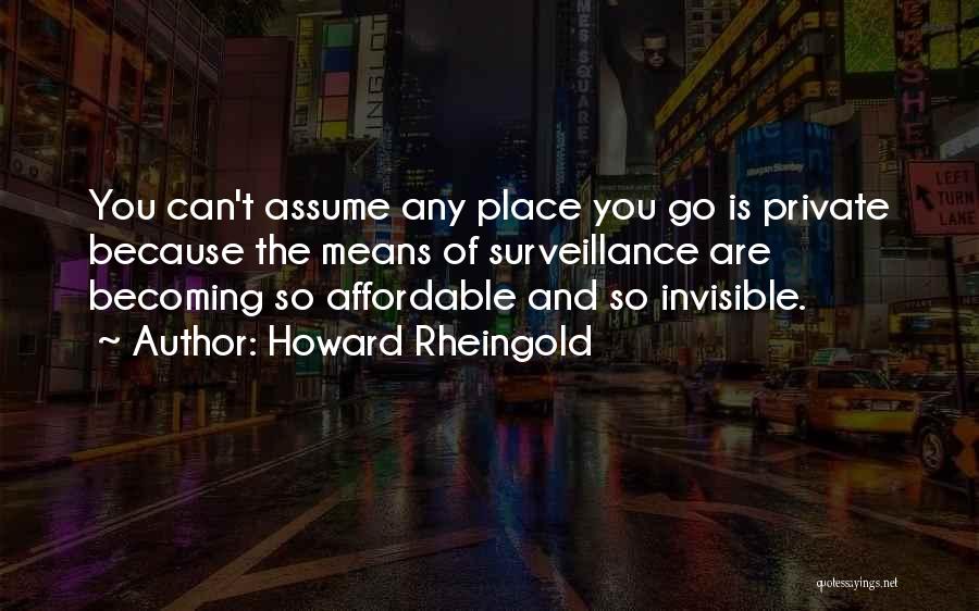 Howard Rheingold Quotes: You Can't Assume Any Place You Go Is Private Because The Means Of Surveillance Are Becoming So Affordable And So