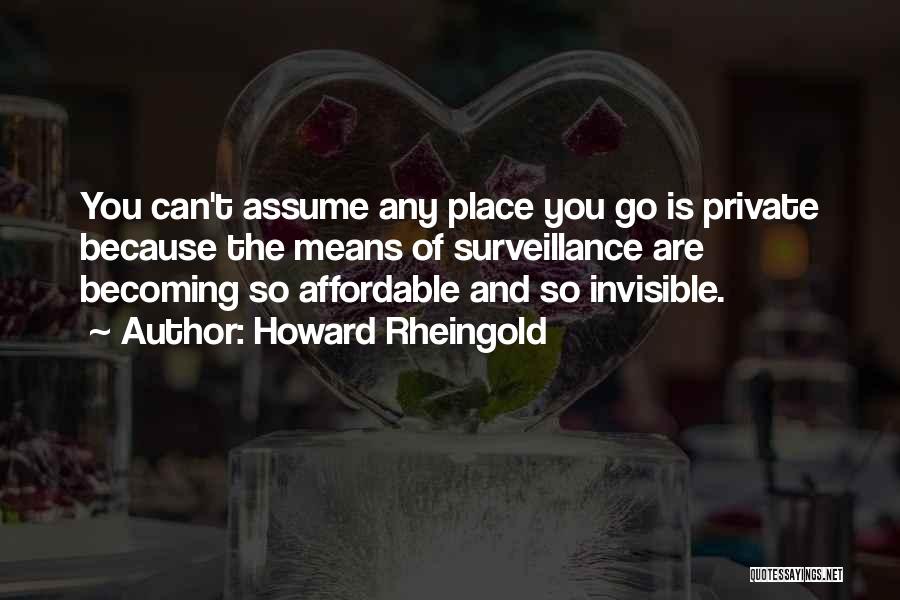 Howard Rheingold Quotes: You Can't Assume Any Place You Go Is Private Because The Means Of Surveillance Are Becoming So Affordable And So