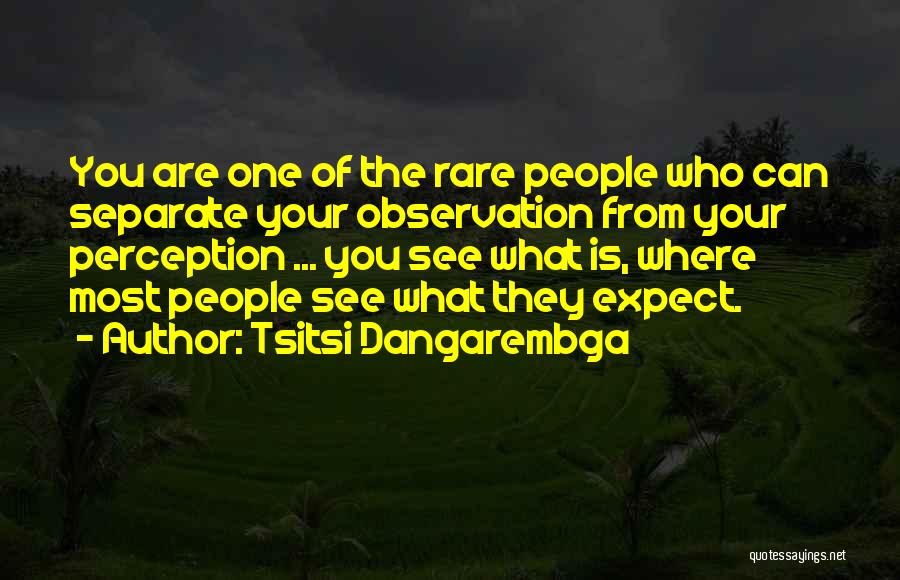 Tsitsi Dangarembga Quotes: You Are One Of The Rare People Who Can Separate Your Observation From Your Perception ... You See What Is,