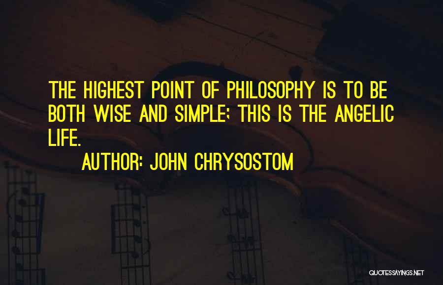 John Chrysostom Quotes: The Highest Point Of Philosophy Is To Be Both Wise And Simple; This Is The Angelic Life.