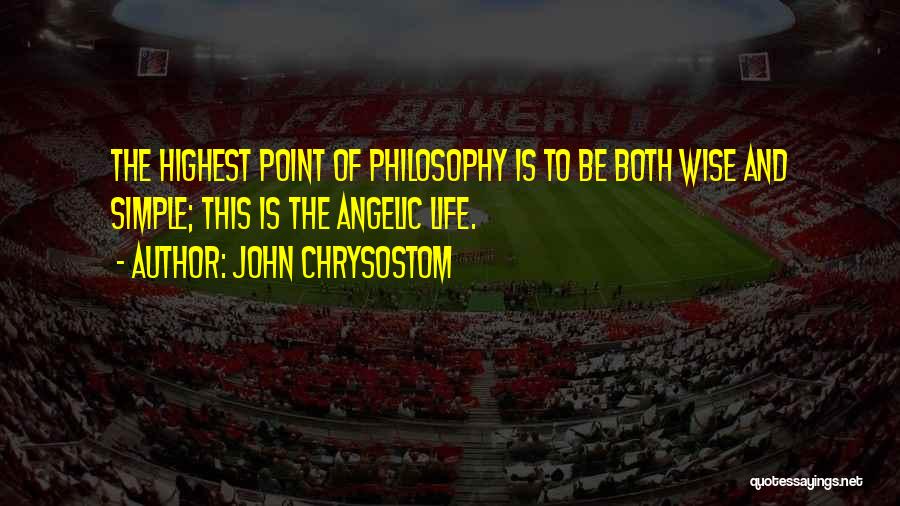 John Chrysostom Quotes: The Highest Point Of Philosophy Is To Be Both Wise And Simple; This Is The Angelic Life.