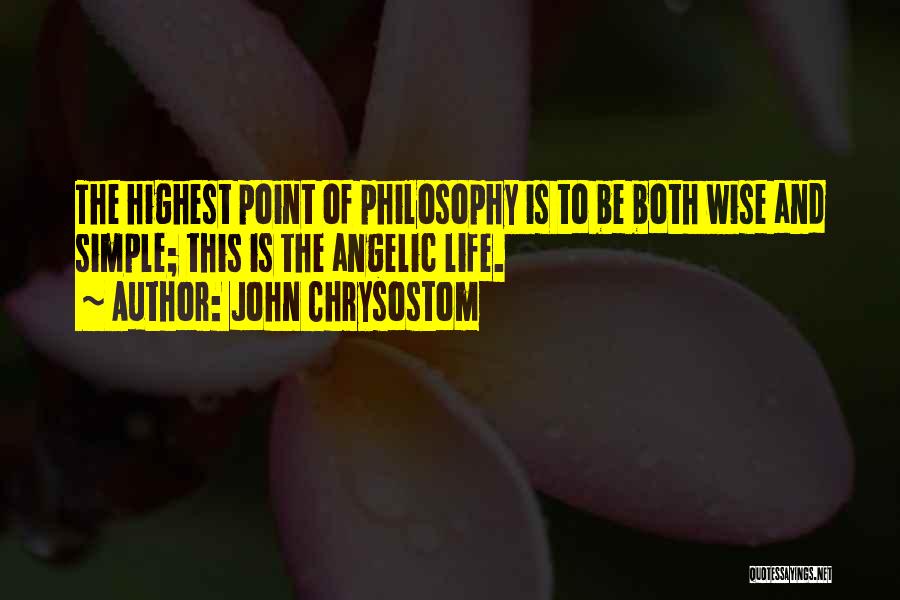 John Chrysostom Quotes: The Highest Point Of Philosophy Is To Be Both Wise And Simple; This Is The Angelic Life.