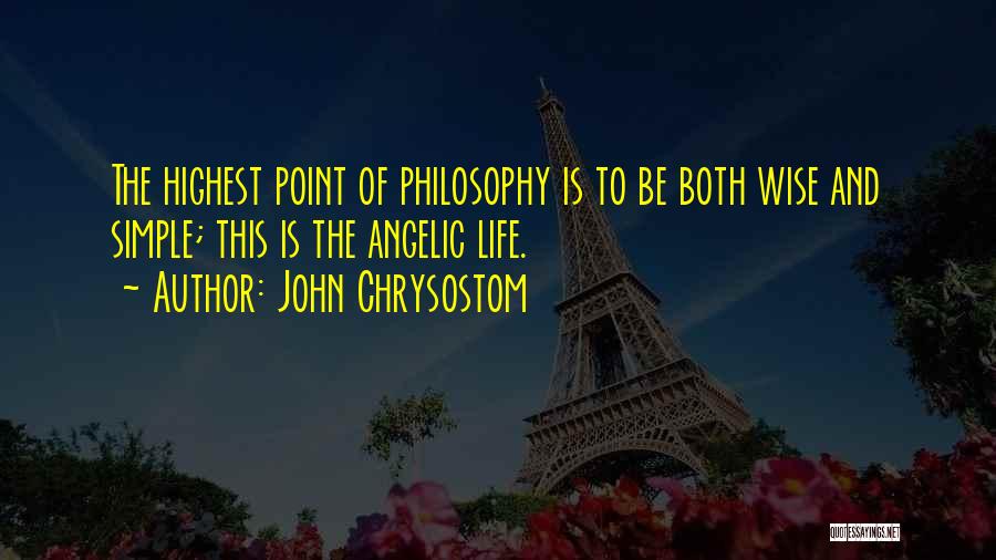 John Chrysostom Quotes: The Highest Point Of Philosophy Is To Be Both Wise And Simple; This Is The Angelic Life.