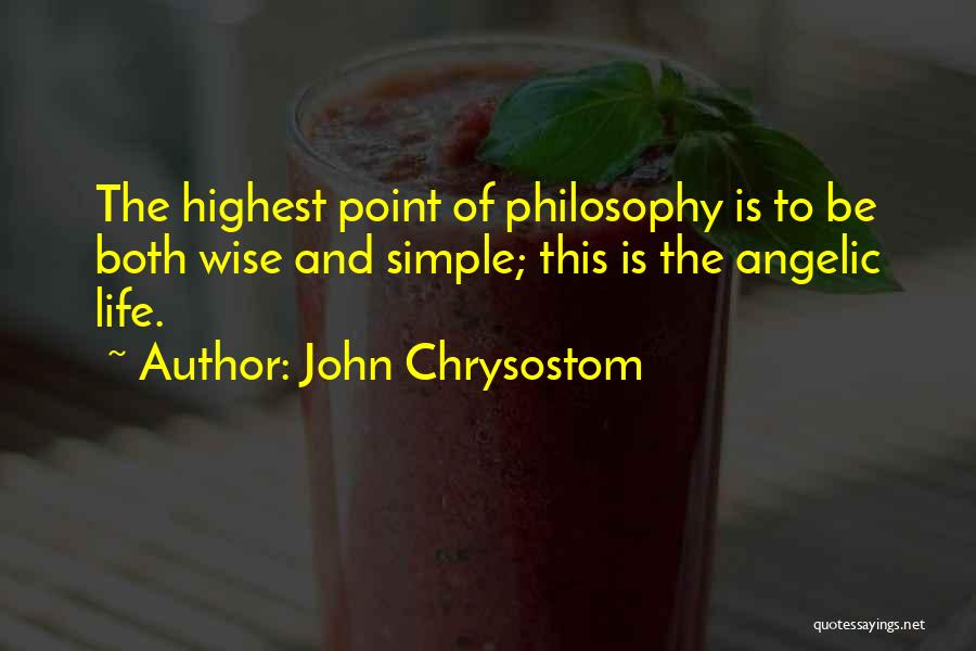 John Chrysostom Quotes: The Highest Point Of Philosophy Is To Be Both Wise And Simple; This Is The Angelic Life.