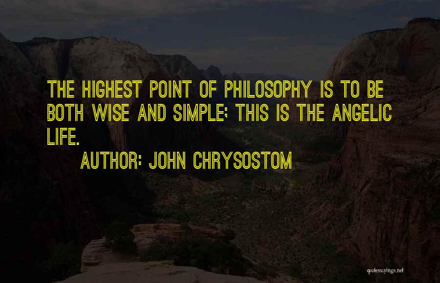 John Chrysostom Quotes: The Highest Point Of Philosophy Is To Be Both Wise And Simple; This Is The Angelic Life.