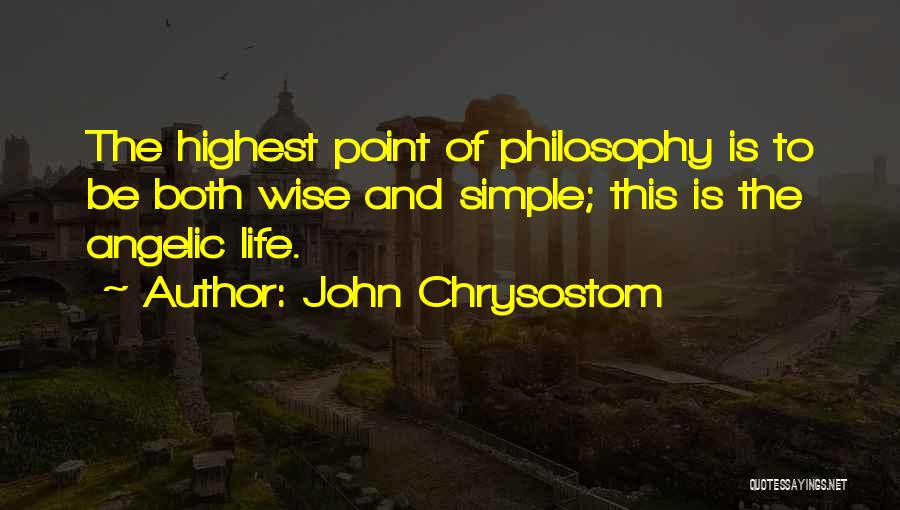 John Chrysostom Quotes: The Highest Point Of Philosophy Is To Be Both Wise And Simple; This Is The Angelic Life.