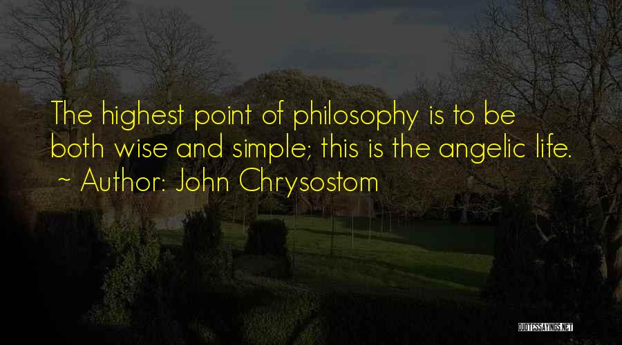 John Chrysostom Quotes: The Highest Point Of Philosophy Is To Be Both Wise And Simple; This Is The Angelic Life.