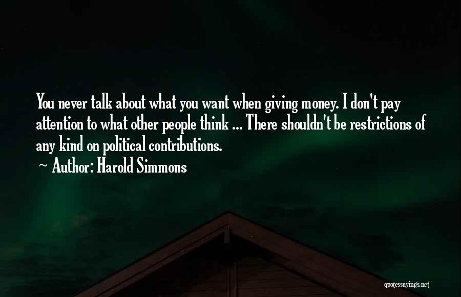 Harold Simmons Quotes: You Never Talk About What You Want When Giving Money. I Don't Pay Attention To What Other People Think ...