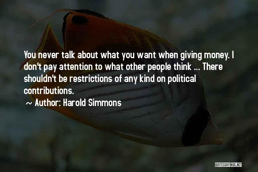 Harold Simmons Quotes: You Never Talk About What You Want When Giving Money. I Don't Pay Attention To What Other People Think ...