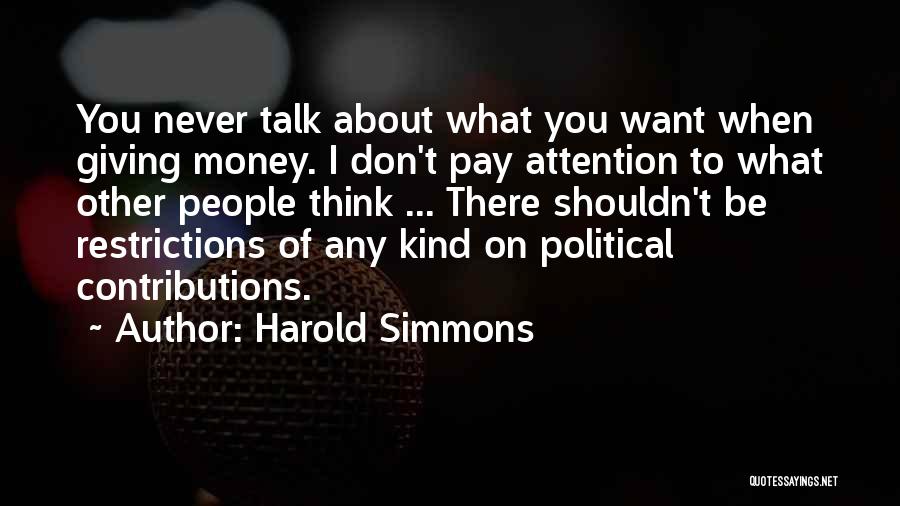 Harold Simmons Quotes: You Never Talk About What You Want When Giving Money. I Don't Pay Attention To What Other People Think ...