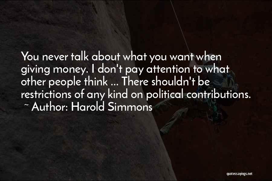 Harold Simmons Quotes: You Never Talk About What You Want When Giving Money. I Don't Pay Attention To What Other People Think ...
