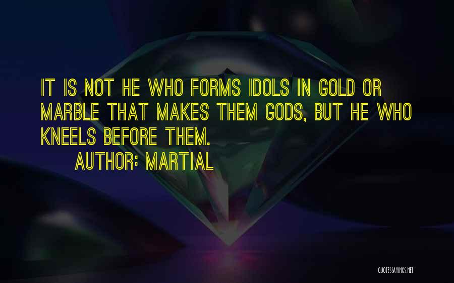 Martial Quotes: It Is Not He Who Forms Idols In Gold Or Marble That Makes Them Gods, But He Who Kneels Before