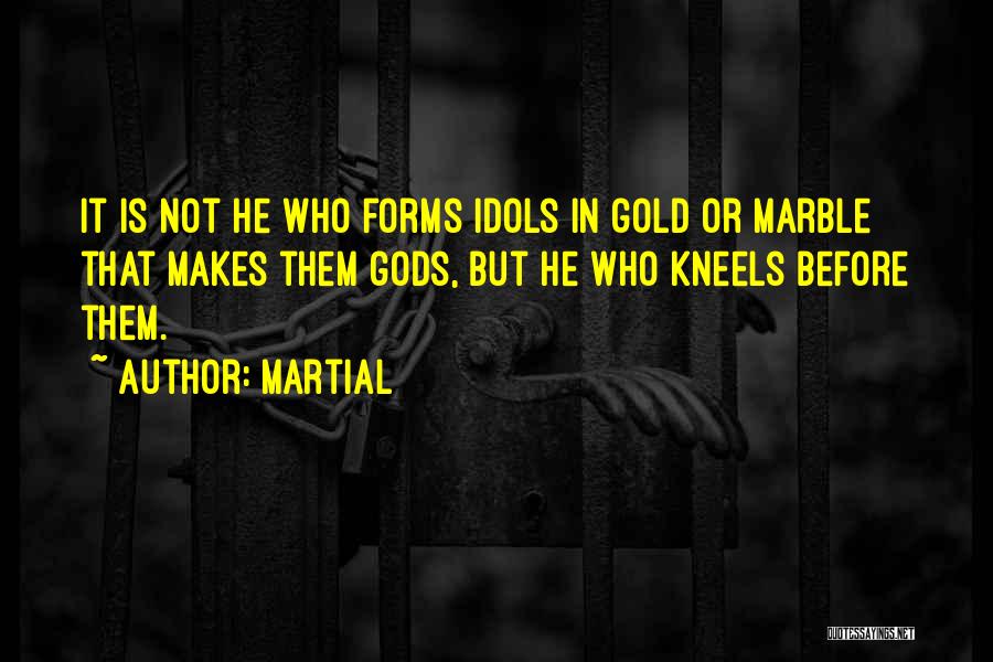Martial Quotes: It Is Not He Who Forms Idols In Gold Or Marble That Makes Them Gods, But He Who Kneels Before