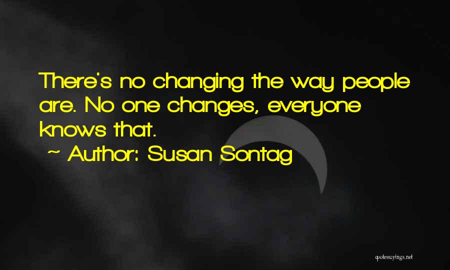 Susan Sontag Quotes: There's No Changing The Way People Are. No One Changes, Everyone Knows That.