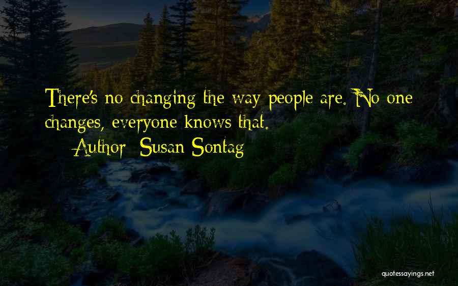Susan Sontag Quotes: There's No Changing The Way People Are. No One Changes, Everyone Knows That.